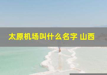 太原机场叫什么名字 山西